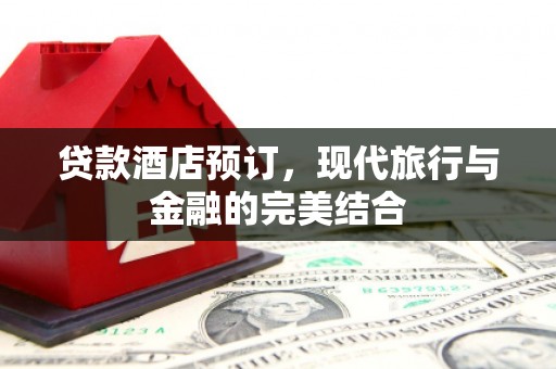 万丹贷款酒店预订，现代旅行与金融的完美结合