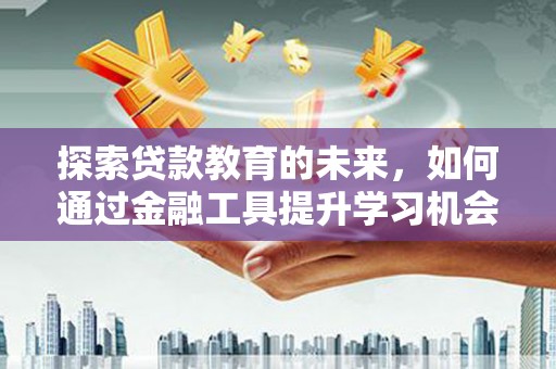 万丹探索贷款教育的未来，如何通过金融工具提升学习机会