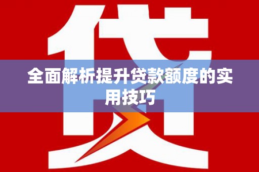 万丹全面解析提升贷款额度的实用技巧