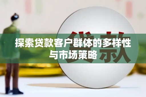 万丹探索贷款客户群体的多样性与市场策略