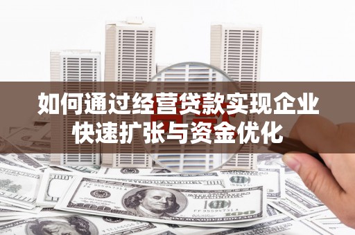 万丹如何通过经营贷款实现企业快速扩张与资金优化