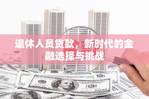 万丹退休人员贷款，新时代的金融选择与挑战