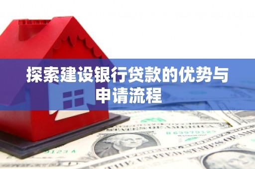 万丹探索建设银行贷款的优势与申请流程
