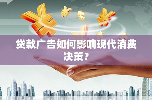 万丹贷款广告如何影响现代消费决策？