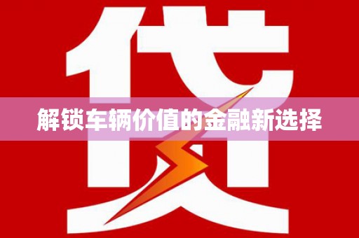 万丹解锁车辆价值的金融新选择