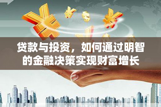 万丹贷款与投资，如何通过明智的金融决策实现财富增长
