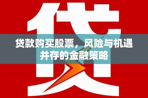 万丹贷款购买股票，风险与机遇并存的金融策略