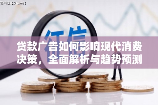 万丹贷款广告如何影响现代消费决策，全面解析与趋势预测