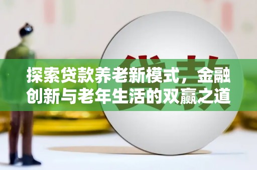万丹探索贷款养老新模式，金融创新与老年生活的双赢之道