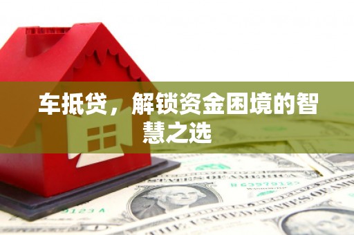 万丹车抵贷，解锁资金困境的智慧之选