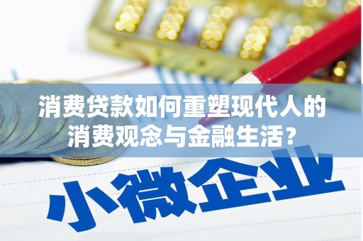 万丹消费贷款如何重塑现代人的消费观念与金融生活？