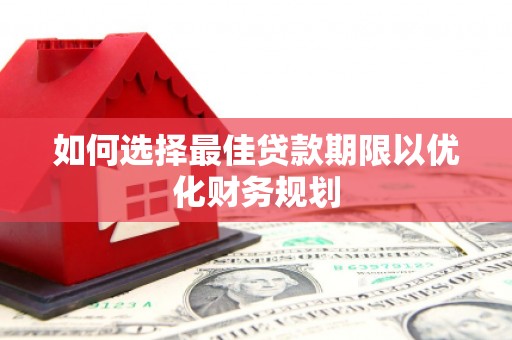 万丹如何选择最佳贷款期限以优化财务规划