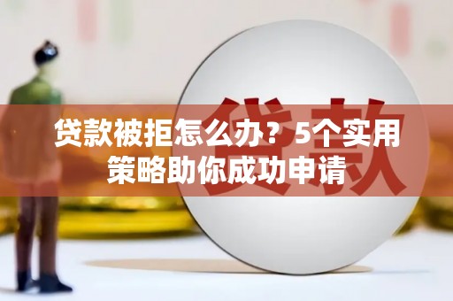 万丹贷款被拒怎么办？5个实用策略助你成功申请