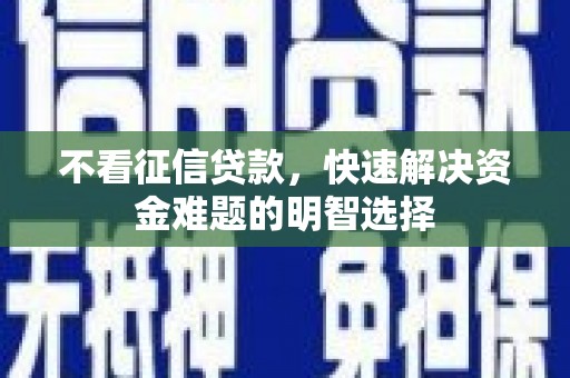 万丹不看征信贷款，快速解决资金难题的明智选择