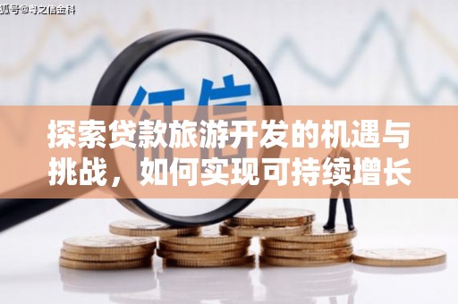 万丹探索贷款旅游开发的机遇与挑战，如何实现可持续增长