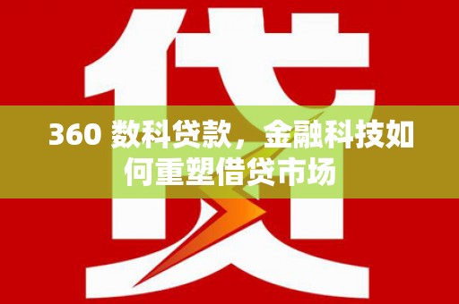 万丹360 数科贷款，金融科技如何重塑借贷市场