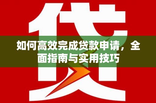 万丹如何高效完成贷款申请，全面指南与实用技巧