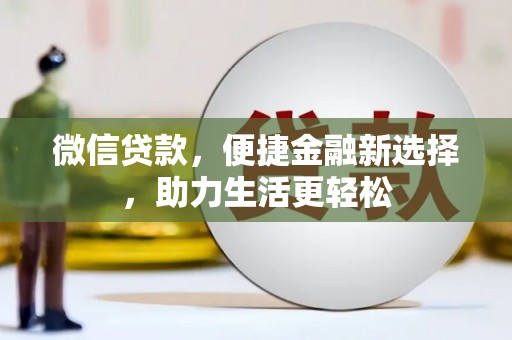 万丹微信贷款，便捷金融新选择，助力生活更轻松