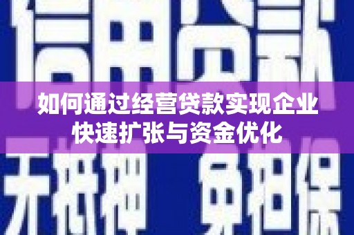 万丹如何通过经营贷款实现企业快速扩张与资金优化