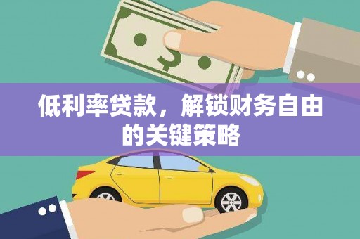 万丹低利率贷款，解锁财务自由的关键策略
