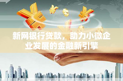 万丹新网银行贷款，助力小微企业发展的金融新引擎