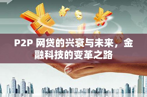 万丹P2P 网贷的兴衰与未来，金融科技的变革之路