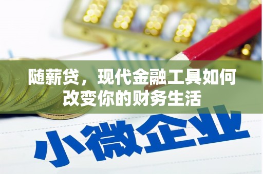 万丹随薪贷，现代金融工具如何改变你的财务生活