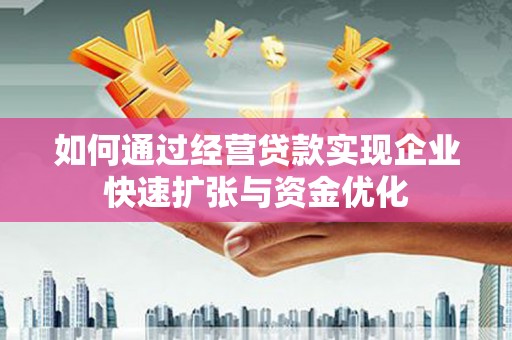 万丹如何通过经营贷款实现企业快速扩张与资金优化