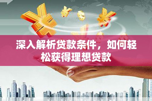 万丹深入解析贷款条件，如何轻松获得理想贷款