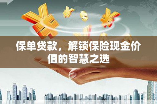 万丹保单贷款，解锁保险现金价值的智慧之选