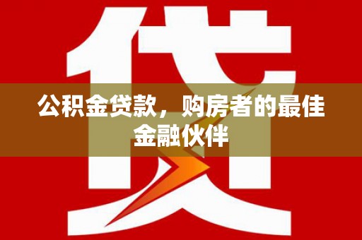 万丹公积金贷款，购房者的最佳金融伙伴