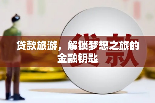万丹贷款旅游，解锁梦想之旅的金融钥匙