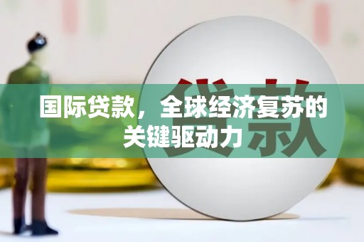 万丹国际贷款，全球经济复苏的关键驱动力