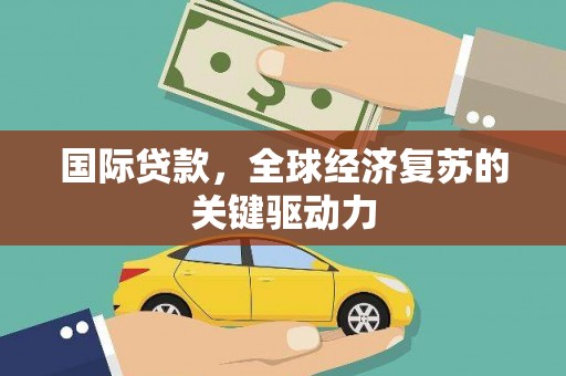 万丹国际贷款，全球经济复苏的关键驱动力