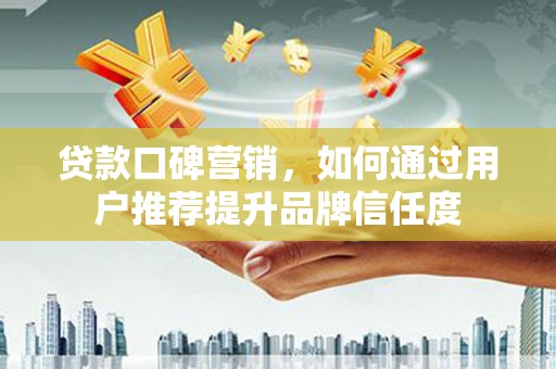 万丹贷款口碑营销，如何通过用户推荐提升品牌信任度