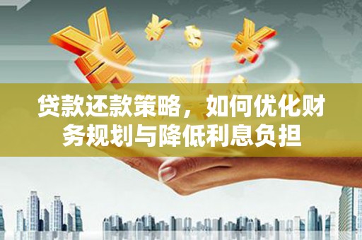 万丹贷款还款策略，如何优化财务规划与降低利息负担