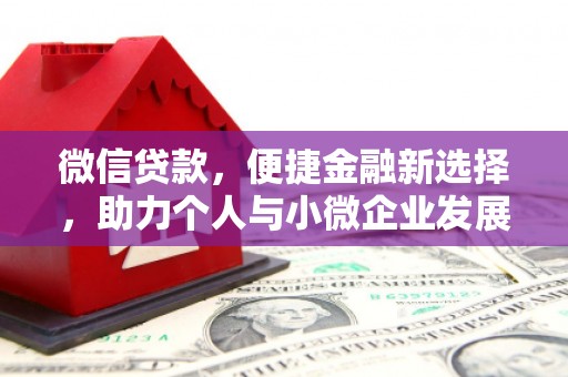 万丹微信贷款，便捷金融新选择，助力个人与小微企业发展