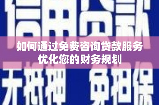 万丹如何通过免费咨询贷款服务优化您的财务规划