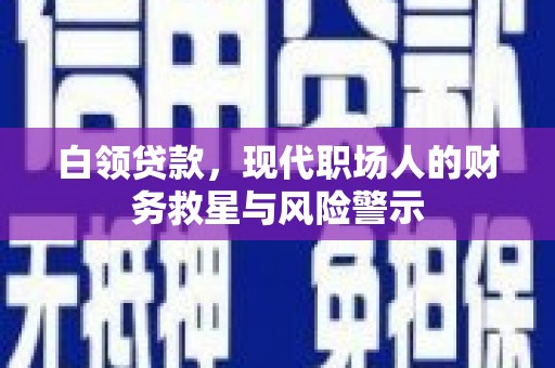万丹白领贷款，现代职场人的财务救星与风险警示