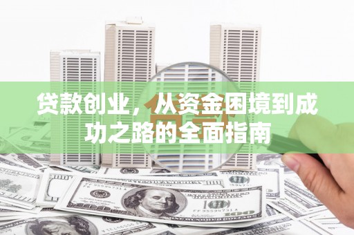 万丹贷款创业，从资金困境到成功之路的全面指南