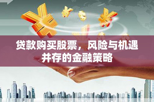 万丹贷款购买股票，风险与机遇并存的金融策略