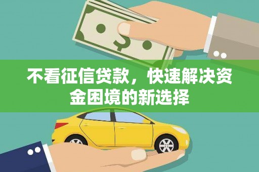 万丹不看征信贷款，快速解决资金困境的新选择