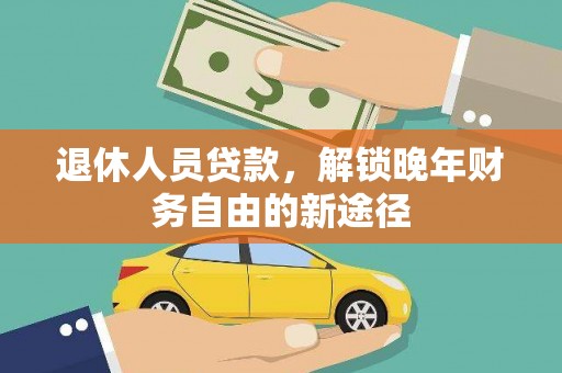 万丹退休人员贷款，解锁晚年财务自由的新途径