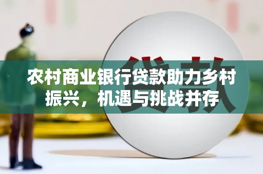万丹农村商业银行贷款助力乡村振兴，机遇与挑战并存