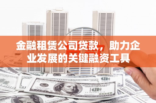 万丹金融租赁公司贷款，助力企业发展的关键融资工具