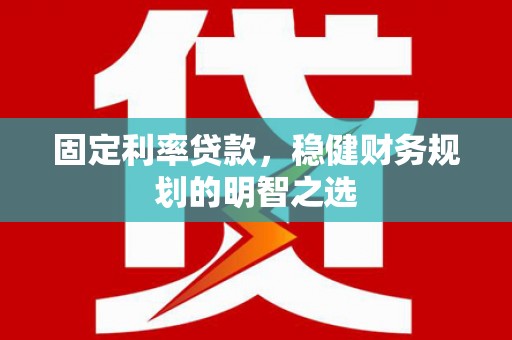 万丹固定利率贷款，稳健财务规划的明智之选