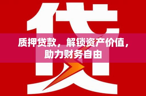 万丹质押贷款，解锁资产价值，助力财务自由