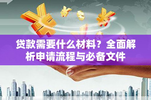 万丹贷款需要什么材料？全面解析申请流程与必备文件