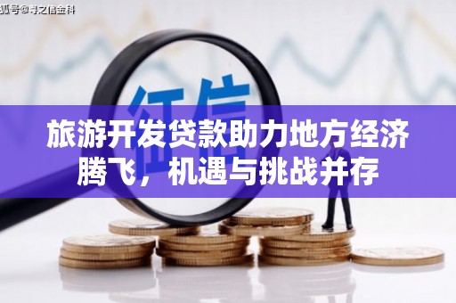 万丹旅游开发贷款助力地方经济腾飞，机遇与挑战并存