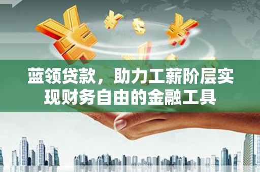 万丹蓝领贷款，助力工薪阶层实现财务自由的金融工具